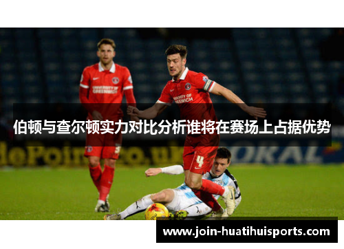 伯顿与查尔顿实力对比分析谁将在赛场上占据优势