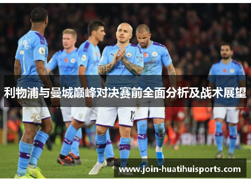 利物浦与曼城巅峰对决赛前全面分析及战术展望