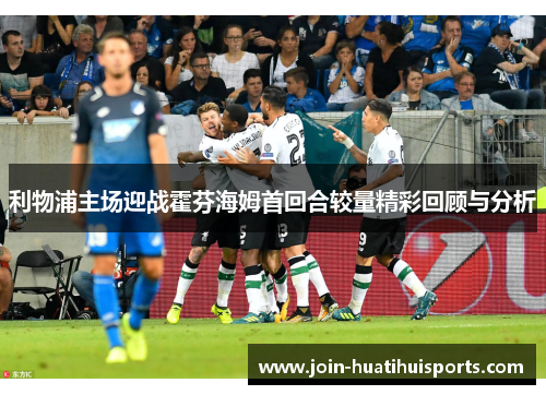 利物浦主场迎战霍芬海姆首回合较量精彩回顾与分析