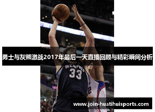勇士与灰熊激战2017年最后一天直播回顾与精彩瞬间分析