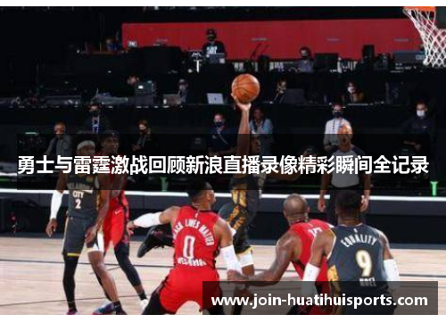 勇士与雷霆激战回顾新浪直播录像精彩瞬间全记录