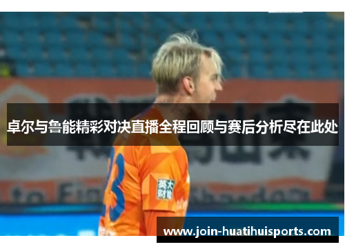 卓尔与鲁能精彩对决直播全程回顾与赛后分析尽在此处