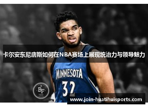 卡尔安东尼唐斯如何在NBA赛场上展现统治力与领导魅力
