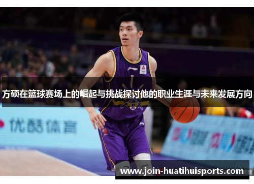 方硕在篮球赛场上的崛起与挑战探讨他的职业生涯与未来发展方向