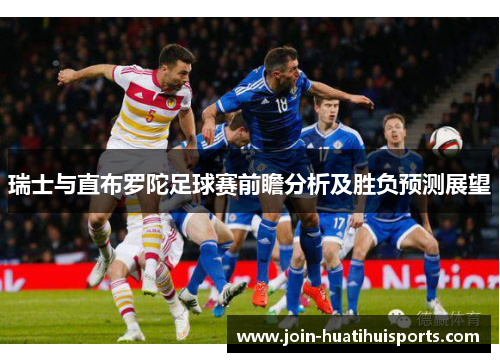 瑞士与直布罗陀足球赛前瞻分析及胜负预测展望