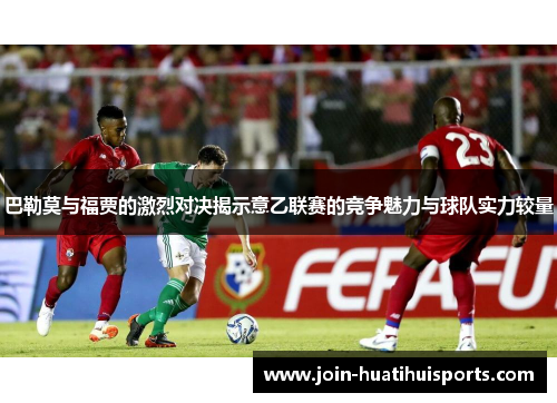 巴勒莫与福贾的激烈对决揭示意乙联赛的竞争魅力与球队实力较量