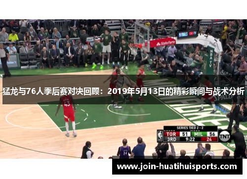 猛龙与76人季后赛对决回顾：2019年5月13日的精彩瞬间与战术分析
