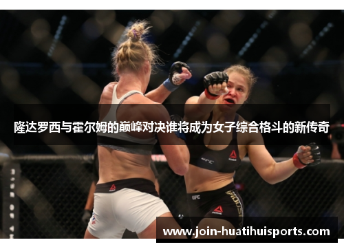 隆达罗西与霍尔姆的巅峰对决谁将成为女子综合格斗的新传奇