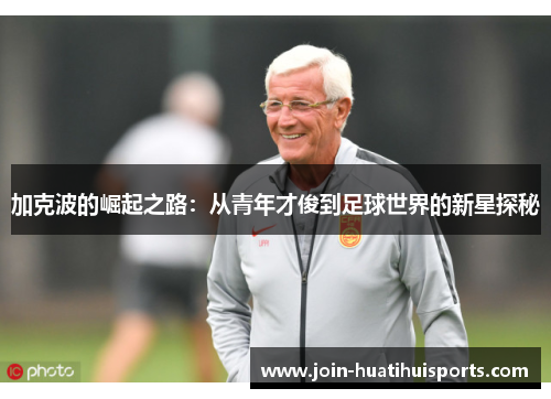 加克波的崛起之路：从青年才俊到足球世界的新星探秘